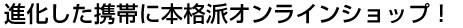 進化した携帯に本格派オンラインショップ！